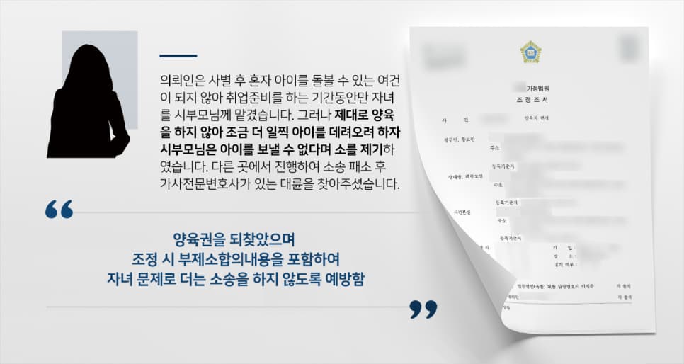 본 사건의 의뢰인께서는 남편과 사별한 후 어린 자녀를 혼자 돌볼 여력이 되지 않자 '안정적인 직장을 갖출 때까지' 시부모님께 아이를 맡기기로 하였습니다.친손주이니 신경을 써줄 것이라는 기대와 달리 의뢰인이 자녀와 면접교섭을 할 때면 아이를 돌보지 않는듯한 흔적이 여력 했고, 시부모님은 자녀 명의의 재산이나 보험금에만 관심을 가졌습니다.결국 의뢰인이 아이를 다시 데려오겠다는 이야기를 하자 시부모님은 의뢰인에게 친권상실 청구를 제기하는 등 법적인 대응을 시작하였습니다. 의뢰인이 타 법률사무소와 함께한 소송에서 패소한 후 항소심 및 양육권변경을 위해 가사전문변호사가 있는 로펌을 수소문하다가 법무법인 대륜을 알게되어 찾아주셨다고 합니다.