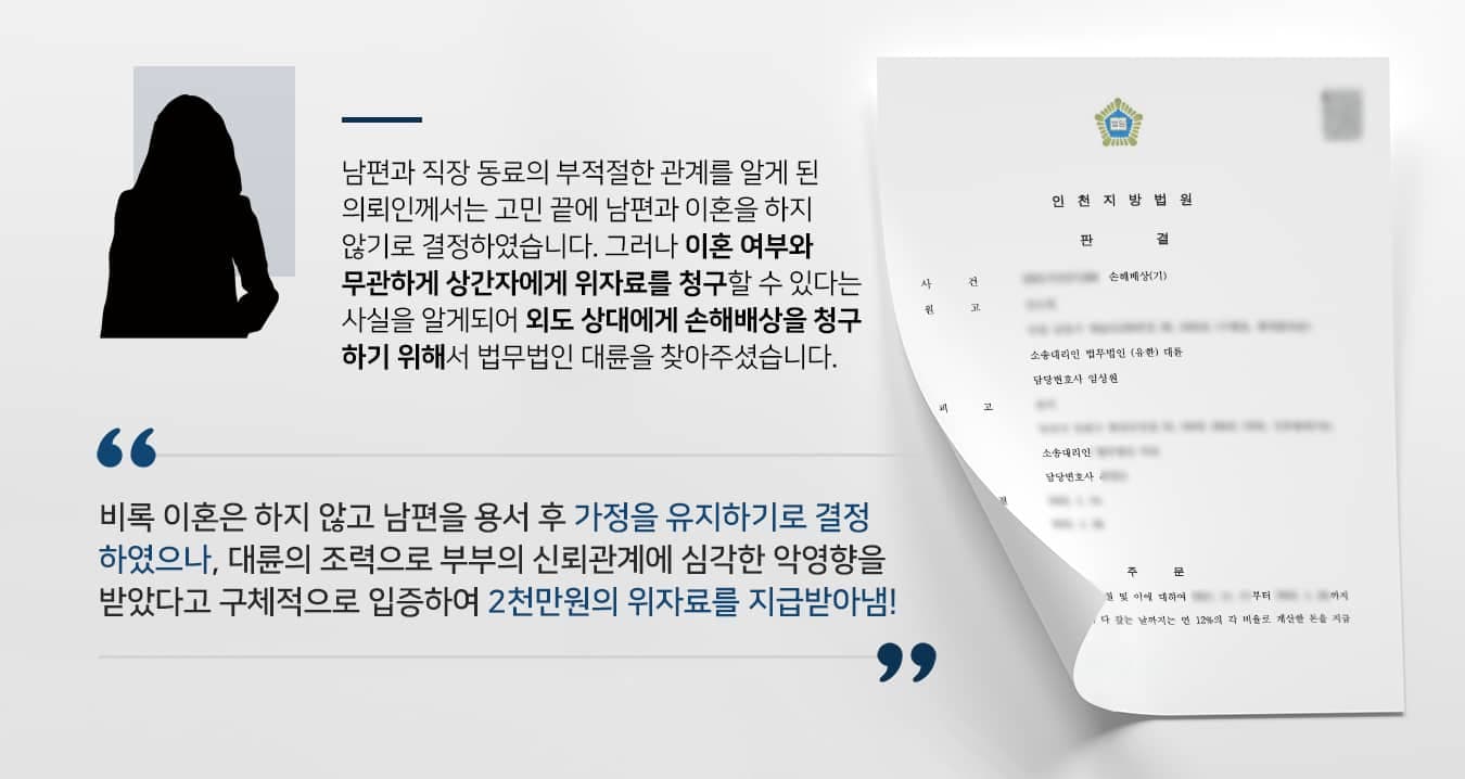 본 사건의 의뢰인은 남편이 직장 후배와 불륜관계에 있다는 사실을 알게 된 후, 화가 났지만 어린 딸을 생각해서 가정을 유지하기 위해 노력하였습니다.피해를 입은 의뢰인이 먼저 화해를 시도했는데도 불구하고 남편은 직장 후배의 집에서 동거를 시작하는 등 비협조적인 태도로 일관하였는데요. 대처 방안에 대해 고민하며 정보를 찾던 의뢰인은 이혼 여부와 무관하게 상간녀에게 위자료청구소송을 제기할 수 있다는 사실을 알게 되었습니다.위자료를 받는다고 해서 마음의 상처가 사라지는 것은 아니지만, 부정한 만남이 이어질 때마다 수천만원의 위자료를 부담해야 한다면 더는 관계를 유지할 수 없을 것이라는 기대를 가지고 상간녀 소송 승소 경험이 있는 변호사를 찾고 계셨다고 합니다.가정을 지키기 위해 상간 행위를 멈추고 싶었던 의뢰인은 상간녀위자료청구소송 진행을 위해 법무법인 대륜을 찾아주셨습니다.