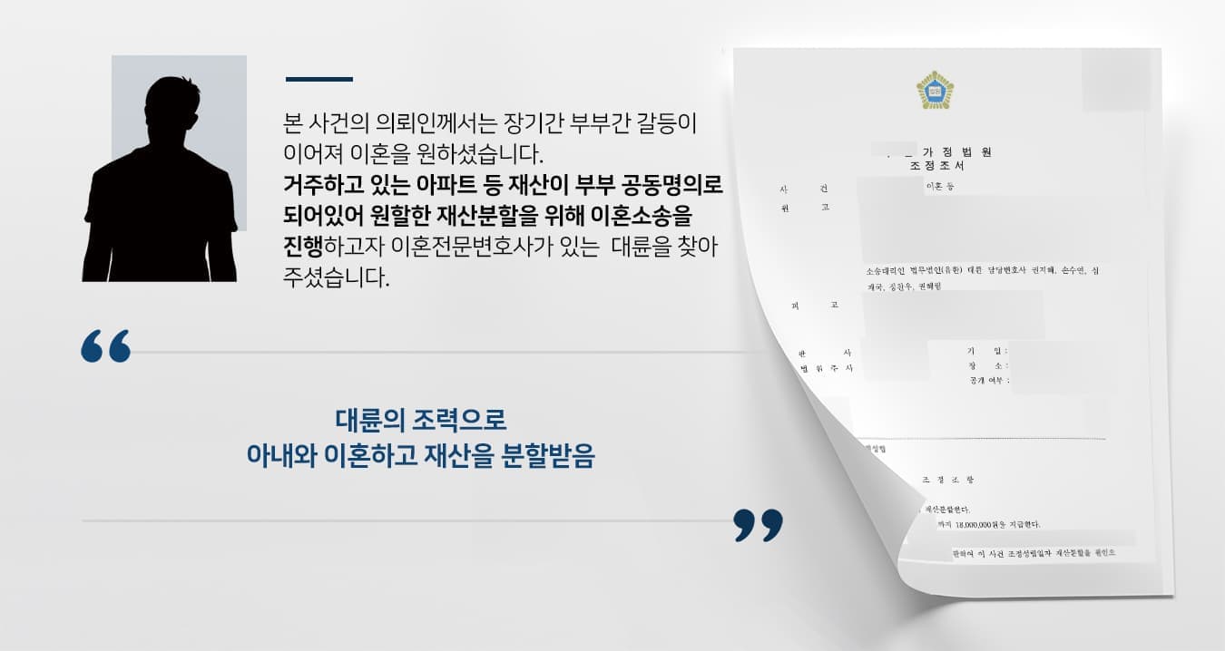 본 사건의 의뢰인께서는 장기간 부부간 불화를 겪게 되어 이혼을 원하셨습니다.  거주하고 있는 아파트 등 재산이 부부 공동명의로 되어있기에 재산분할을 원활하게 하여 이혼 소송을 진행하고자 이혼전문변호사가 있는 법무법인 대륜을 찾아주셨습니다.