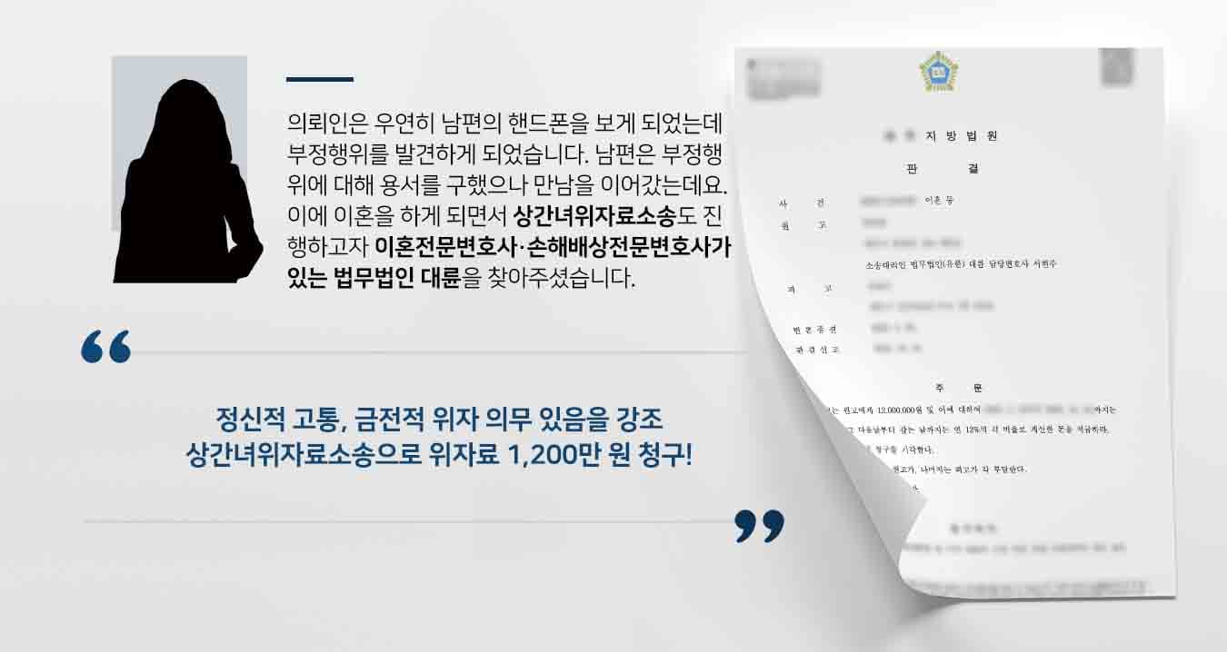 의뢰인은 우연히 남편의 핸드폰을 보게 되었는데 부정행위를 발견하게 되었습니다. 남편은 부정행위에 대해 용서를 구했으나 만남을 이어갔는데요. 이에 이혼을 하게 되면서 상간녀위자료소송도 진행하고자 이혼전문변호사·손해배상전문변호사가 있는 법무법인 대륜을 찾아주셨습니다. 