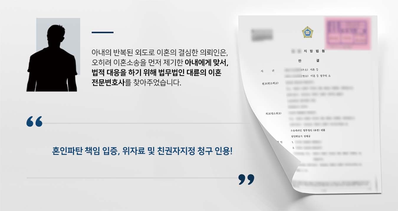 ## 아내의 외도로 이혼 결심 직업의 특성상 가정에서 떨어져 일해온 의뢰인은 여러 차례에 걸친 아내의 외도에 이혼을 결심하였습니다. 하지만 아내 측에서는 오히려 혼인파탄의 책임을 의뢰인에게 돌리며 이혼소송을 제기했습니다. 이에 의뢰인은 이혼의 원인이 아내에게 있음을 주장하는 반소를 제기하기 위해 법무법인 대륜의 이혼전문변호사를 찾았습니다.   ## 혼인파탄 책임 다툰 이혼 소송 법무법인 대륜은 의뢰인과의 긴밀한 법률상담을 통해 3인 이상의 전문가들로 이혼전문변호사팀을 구성하였습니다. 이혼, 상간자, 양육권, 친권 등 사건처리 경험이 풍부한 이혼전문변호사팀은 다음과 같이 주장하며 조력하였습니다.  ■ 혼인파탄의 책임이 아내의 부정행위, 가정소홀 등에 있다는 점 ■ 직업적 특수성으로 인해 가사 및 육아 참여도가 떨어질 수밖에 없었던 점  ■ 여러 차례 아내를 용서하였으나 아내의 외도는 지속적으로 반복되고 있었다는 점  ## 이혼 소송 승소, 친권자 및 양육자 지정  재판부에서는 법무법인 대륜의 주장을 받아들여, "원고와 피고는 이혼한다. 원고는 피고에게 위자료 3,000만원을 지급한다. 사건본인들의 친권자 및 양육자로 피고를 지정한다"라는 판결을 내렸습니다.  만약 이혼, 상간자, 양육권, 친권 소송 등 위 사례와 비슷한 상황으로 곤란을 겪고 계신다면 언제든 법무법인 대륜으로 의뢰해 주시길 바랍니다.   ``` ﻿법무법인 대륜은 법률전문가 3인 이상으로 전담팀을 구성해 전문성을 극대화하며, 해결사례를 토대로 구축한 대륜만의 소송시스템으로 의뢰하신 사건을 성공으로 이끌어 오고 있습니다. 본 소송과 관련하여 법률조력이 필요하시다면 법무법인 대륜과 함께 준비하시길 바랍니다. ```