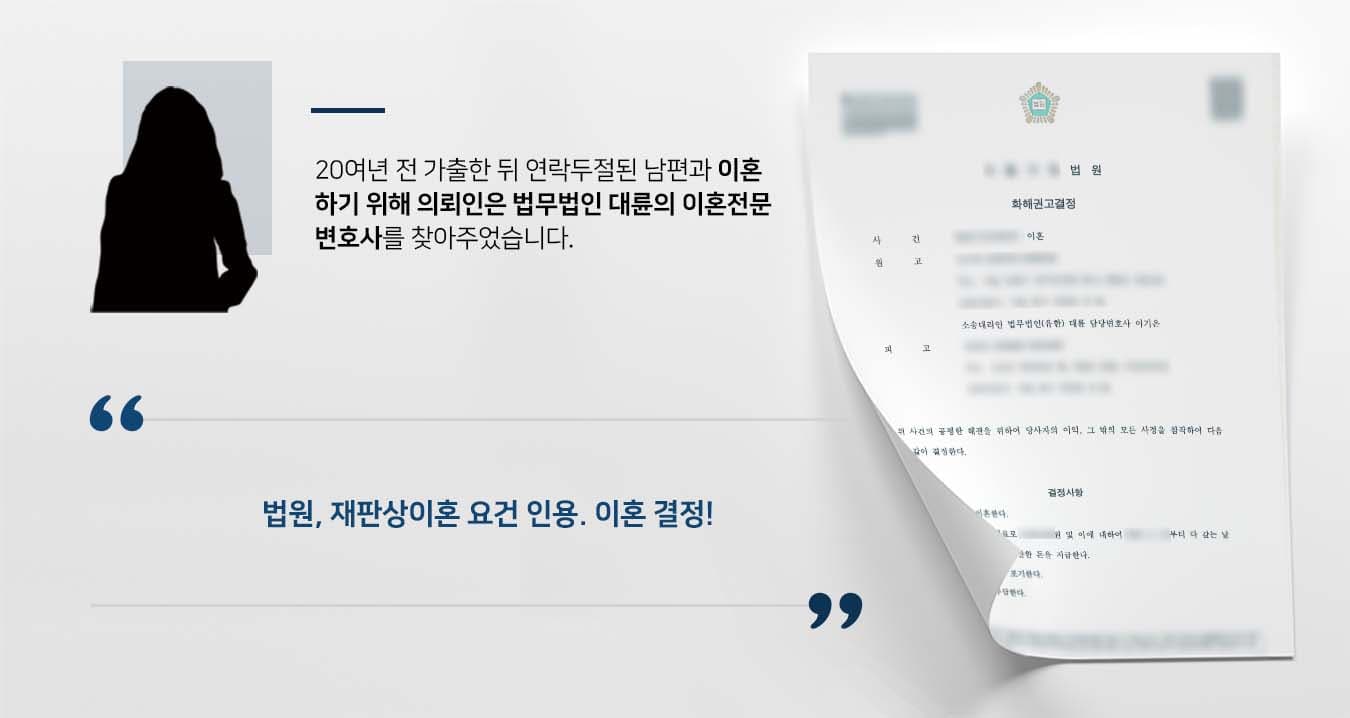 ## 가출한 남편에 대한 재판상이혼 청구 의뢰인은 20여년 전 가출하여 돌아오지 않은 남편을 기다리며 홀로 자녀를 양육하였습니다.  이제 중년의 나이가 된 의뢰인은 자녀가 장성하자 늦게나마 이혼을 하기로 결심했습니다.   하지만 상대방이 연락이 되지 않아 재판상이혼을 위해 법무법인 대륜의 이혼전문센터를 방문해주셨습니다.   ## 재판상이혼 요건 성립 의뢰인과의 심도 깊은 법률상담을 통해 법무법인 대륜은 3인 이상의 전문가들로 이혼전문변호사팀을 구성하였습니다.   재판상이혼 등 사건처리 경험이 풍부한 이혼전문변호사팀을 다음과 같이 조력하였습니다.  ■ 오랜 기간 가정을 돌보지 않은 피고에게는 재판상이혼의 원인이 있음을 주장 ■ 피고는 가정파탄의 책임에 대한 위자료를 지급해야 한다는 점을 주장 ■ 오랫동안 형식적으로 존재하며 원고에게 고통을 준 혼인관계를 청산해야 함을 주장  ## 재판상이혼 인용, 이혼 결정 법원에서는 법무법인 대륜의 주장을 받아들여 "원고와 피고는 이혼한다. 피고는 원고에게 위자료를 지급한다."라는 판결을 내렸습니다.  만약 재판상이혼 등 위 사례와 비슷한 상황으로 곤란을 겪고 계신다면 언제든 법무법인(유한)대륜으로 의뢰해 주시길 바랍니다.  ``` 법무법인(유한)대륜은 법률전문가 3인 이상으로 전담팀을 구성해 전문성을 극대화하며, 해결 사례를 토대로 구축한 대륜만의 소송전략으로 의뢰하신 사건을 성공으로 이끌어 오고 있습니다. 본 소송과 관련하여 법률조력이 필요하시다면 법무법인 대륜과 함께 준비하시길 바랍니다. ```