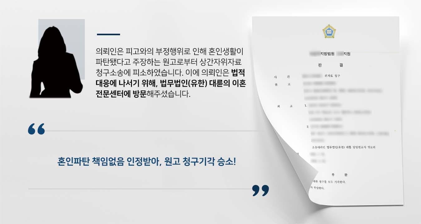 ## 상간자소송 피소한 의뢰인 의뢰인은 피고와 함께 전 부인로부터 상간자소송에 피소하였습니다.   원고인 전 부인은 수년 전 의뢰인의 피고와 이혼하였으나, 그 혼인파탄의 책임이 의뢰인에게 있다고 주장하며 소송을 제기한 것입니다.  이에 의뢰인은 억울함을 입증하고, 법적 대응에 나서기 위해 법무법인(유한) 대륜의 이혼전문센터를 방문하였습니다.  ## 상간자소송, 혼인파탄 책임없음 주장  법무법인(유한) 대륜은 의뢰인과의 면밀한 법률상담을 거쳐 3인 이상의 이혼전문변호사팀을 구성하였습니다. 상간자소송 등 사건처리 경험이 풍부한 이혼전문변호사팀은 의뢰인이 바라는 대로 다음과 같이 조력하였습니다.  ■ 의뢰인과 피고 사이에는 부정행위가 없었다는 점과 해당 부정행위에 대한 입증책임을 원고에게 있음을 주장 ■ 의뢰인은 피고와 몇 차례 연락을 주고받은 바는 있으나, 이러한 행동이 혼인파탄의 원인이 될 수 없음을 주장 ■ 원고와 피고의 이혼숙려 기간 동안 피고의 이혼을 오히려 반대하는 입장을 고수하였음을 주장  ## 부정행위 인정 어려워, 상간자소송 원고청구 기각 재판부는 법무법인(유한) 대륜의 주장을 받아들여 "피고들이 혼인파탄의 원인이 되는 부정행위를 하였다고 인정하기 부족하므로, 원고의 피고들에 대한 청구를 모두 기각한다"라고 판결했습니다.  만약 상간자소송 등 위 사례와 비슷한 상황으로 곤란을 겪고 계신다면 언제든 법무법인 대륜으로 의뢰해 주시길 바랍니다. ``` 법무법인 대륜(유한)은 법률전문가 3인 이상으로 전담팀을 구성해 전문성을 극대화하며, 해결사례를 토대로 구축한 대륜만의 소송시스템으로 의뢰하신 사건을 성공으로 이끌어 오고 있습니다. 본 소송과 관련하여 법률조력이 필요하시다면 법무법인 대륜과 함께 준비하시길 바랍니다. ```