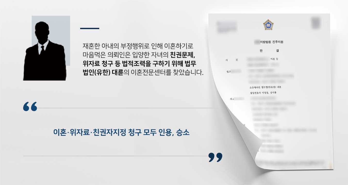 ## 아내의 부정행위로 인해 이혼 결심 자녀가 있는 피고1과 혼인한 의뢰인은 해당 자녀를 입양한 뒤 부양하고 있었습니다.   하지만 의뢰인은 피고1과 피고2의 부정행위로 인해 이혼하기로 마음먹었고, 자녀의 친권자로 피고1을 지정할 것을 희망했습니다.  이에 이혼, 위자료청구 및 친권자지정 소송을 위해 이혼전문센터가 있는 법무법인(유한) 대륜을 방문해주셨습니다.  ## 이혼·위자료 청구, 친권자 지정 의뢰인과의 심도 깊은 법률상담을 거쳐, 법무법인(유한) 대륜은 3인 이상의 전문가들로 이혼전문변호사팀을 구축하였습니다.  이혼, 위자료청구, 친권자지정 등 사건처리 경험이 풍부한 이혼전문변호사팀은 다음과 같은 변론으로 의뢰인의 입장을 대변했습니다.  ■ 피고1과 피고2 간의 메신저 기록 등을 통해 부정행위의 사실 입증  ■ 피고1과 피고2는 혼인파탄의 책임이 있으므로 이에 대한 위자료 청구   ■ 자녀에 대한 친권자로 피고1을 지정하고, 면접교섭일시를 원고가 바라는 대로 지정할 것을 요청  ## 법원, 이혼 등 청구 모두 받아들여 승소 법무법인(유한) 대륜의 조력으로, 법원은 "원고와 피고1은 이혼한다. 피고1과 피고2는 공동으로 원고에게 위자료를 지급하고, 사건본인의 친권자로 피고1을 지정한다"라고 판시했습니다.  만약 이혼, 위자료청구, 친권자지정 등 위 사례와 비슷한 상황으로 곤란을 겪고 계신다면 언제든 법무법인 대륜으로 의뢰해 주시길 바랍니다.  ``` 법무법인(유한) 대륜은 법률전문가 3인 이상으로 전담팀을 구성해 전문성을 극대화하며, 해결사례를 토대로 구축한 대륜만의 소송시스템으로 의뢰하신 사건을 성공으로 이끌어 오고 있습니다. 본 소송과 관련하여 법률조력이 필요하시다면 법무법인 대륜과 함께 준비하시길 바랍니다. ```