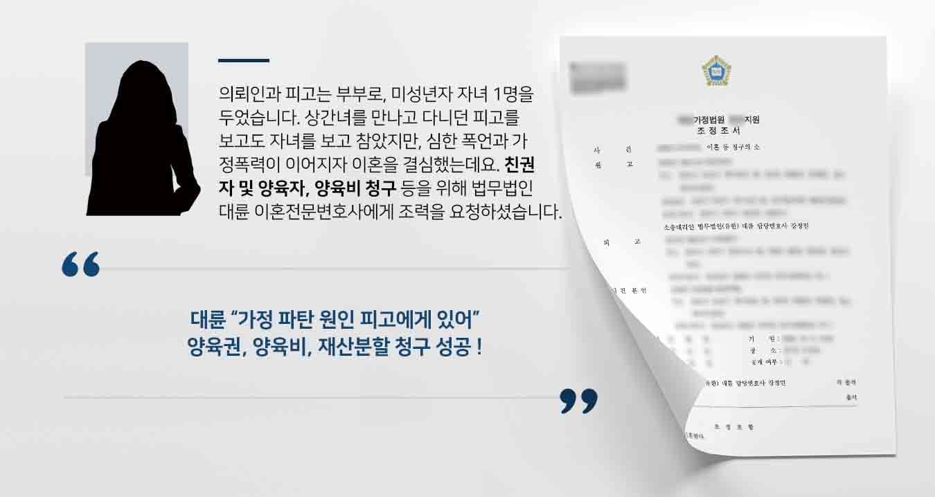 의뢰인과 피고는 부부로, 미성년자 자녀 1명을 두었습니다. 상간녀를 만나고 다니던 피고를 보고도 자녀를 보고 참았지만, 심한 폭언과 가정폭력이 이어지자 이혼을 결심했는데요. 친권자 및 양육자, 양육비청구 등을 위해 법무법인 대륜의 이혼전문변호사에게 조력을 요청하셨습니다. 