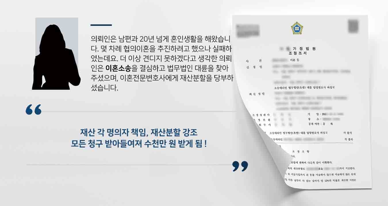 의뢰인은 남편과 20년 넘게 혼인생활을 해왔습니다. 몇 차례 협의이혼을 추진하려고 했으나 실패하였는데요. 더 이상 견디지 못하겠다고 생각한 의뢰인은 이혼소송을 결심하고 법무법인 대륜을 찾아주셨으며, 이혼전문변호사에게 재산분할을 당부하셨습니다.