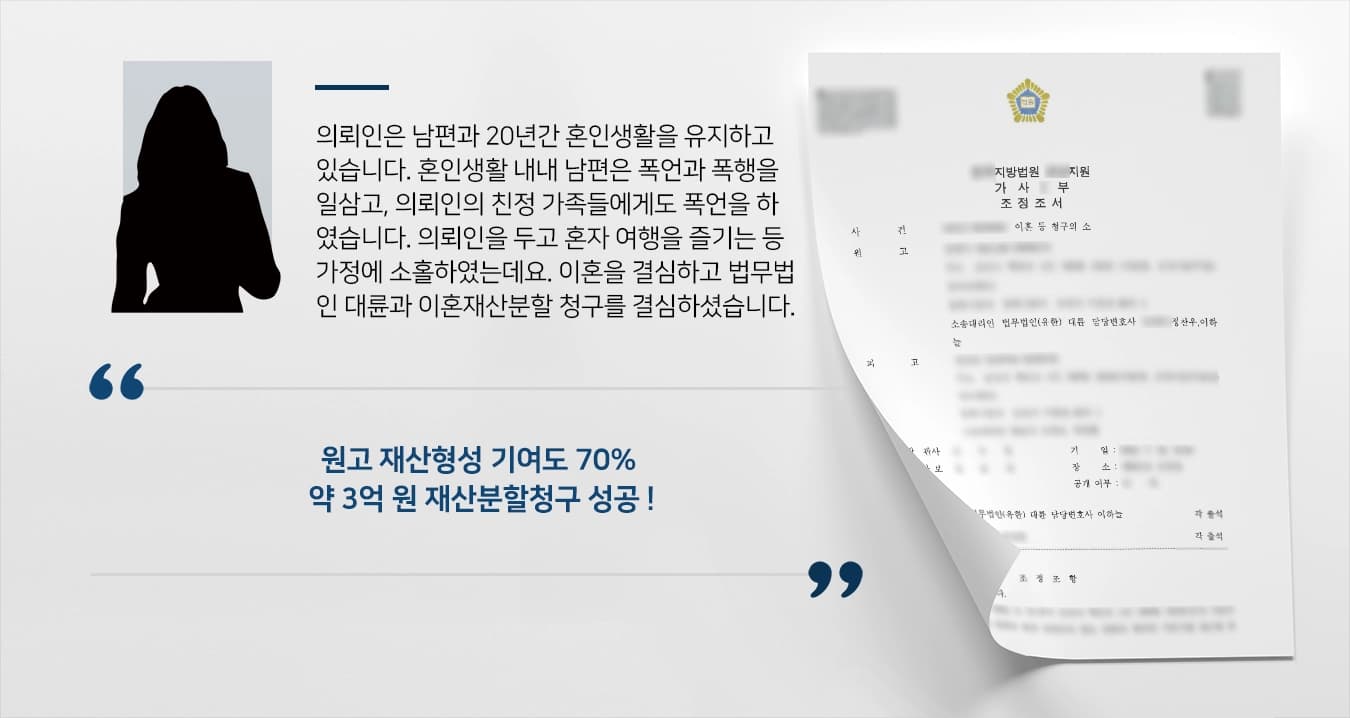 의뢰인은 남편과 20년간 혼인생활을 유지하고 있습니다. 혼인생활 내내 남편은 폭언과 폭행을 일삼고, 의뢰인의 친정 가족들에게도 폭언을 하였습니다. 의뢰인을 두고 혼자 여행을 즐기는 등 가정에 소홀하였는데요. 이혼을 결심하고 법무법인 대륜 이혼변호사와 이혼재산분할 청구를 결심하셨습니다. 