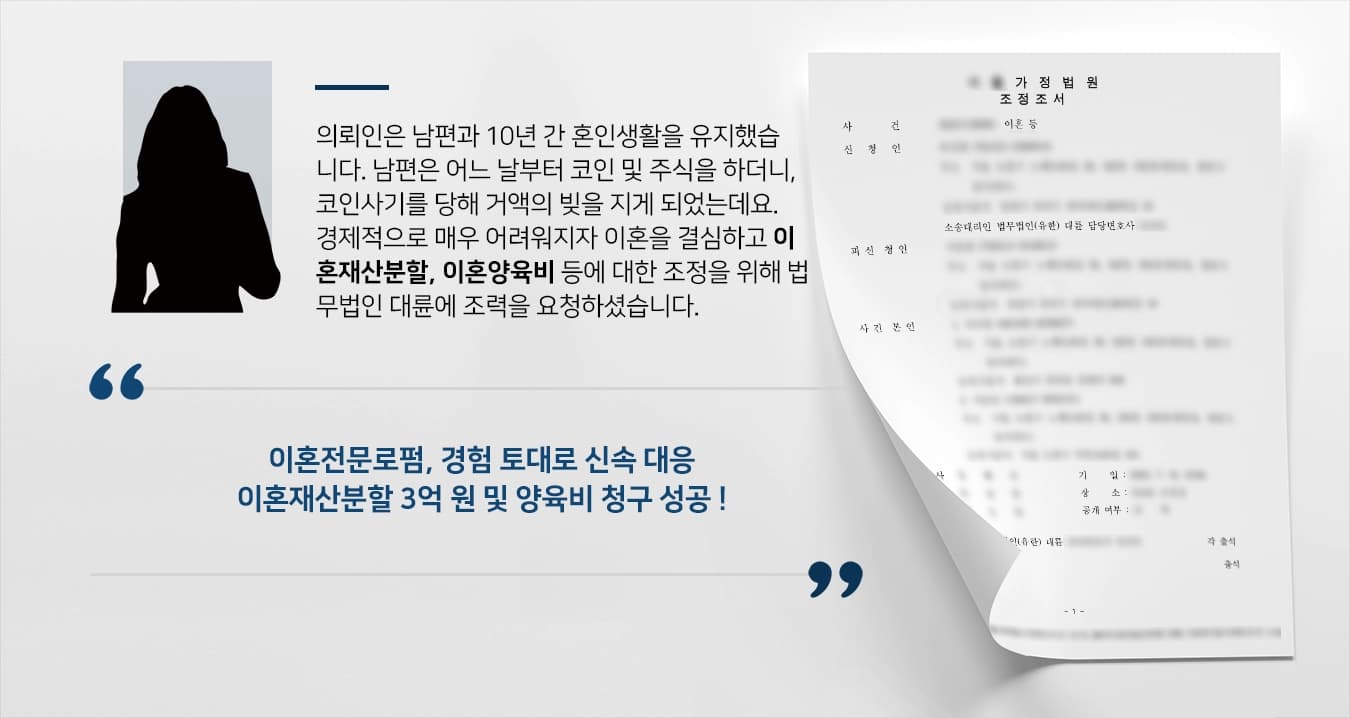 의뢰인은 남편과 10년 간 혼인생활을 유지하며, 슬하에 미성년 자녀 2명이 있습니다. 남편은 어느 날부터 코인 및 주식을 하더니, 코인사기를 당하여 거액의 빚을 지게 되었는데요. 경제적으로 매우 어려워지자 이혼을 결심하고 이혼재산분할, 이혼양육비 등에 대한 조정을 위해 법무법인 대륜에 조력을 요청하셨습니다. 