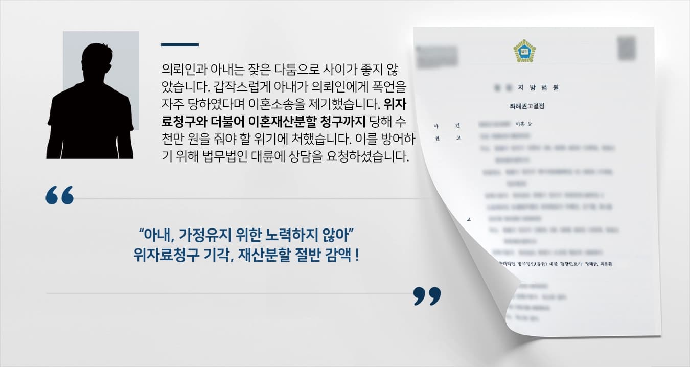 의뢰인과 아내는 잦은 다툼으로 사이가 좋지 않았습니다. 갑작스럽게 아내가 의뢰인에게 폭언을 자주 당하였다며 이혼소송을 제기하였습니다. 위자료청구와 더불어 이혼재산분할 청구까지 당해 수천만 원을 줘야 할 위기에 처하였습니다. 이를 방어하기 위해 법무법인 대륜 이혼변호사에게 이혼상담을 요청하셨습니다. 