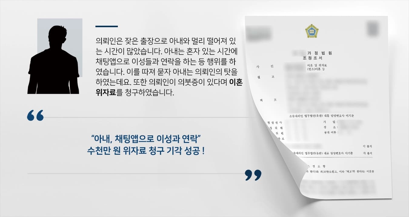 의뢰인은 잦은 출장으로 아내와 멀리 떨어져 있는 시간이 많았습니다. 아내는 혼자 있는 시간에 채팅앱으로 이성들과 연락을 하는 등 행위를 하였습니다. 이를 따져 묻자 아내는 의뢰인의 탓을 하였는데요. 또한 의뢰인이 의붓증이 있다며 혼인관계를 더 이상 유지할 수 없다며 이혼위자료를 청구하였습니다.